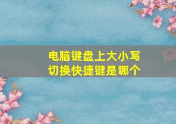 电脑键盘上大小写切换快捷键是哪个