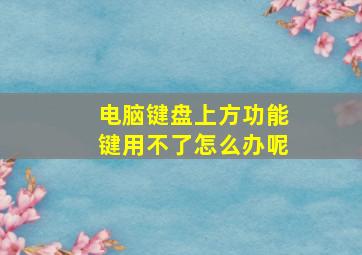 电脑键盘上方功能键用不了怎么办呢