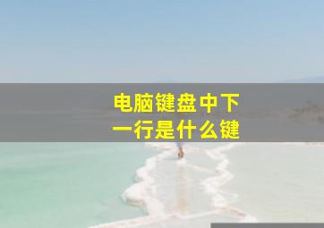 电脑键盘中下一行是什么键