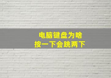 电脑键盘为啥按一下会跳两下