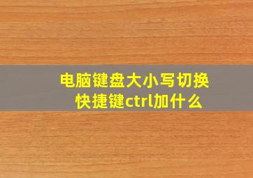 电脑键盘大小写切换快捷键ctrl加什么