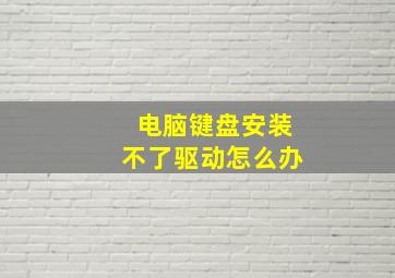 电脑键盘安装不了驱动怎么办