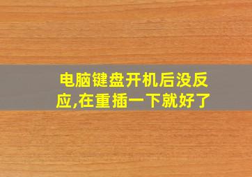 电脑键盘开机后没反应,在重插一下就好了