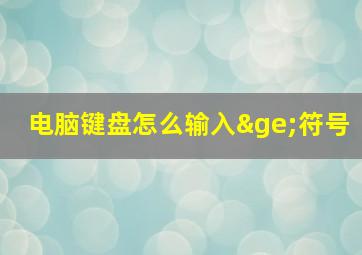 电脑键盘怎么输入≥符号