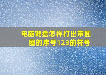 电脑键盘怎样打出带圆圈的序号123的符号