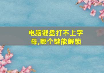 电脑键盘打不上字母,哪个键能解锁