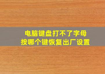 电脑键盘打不了字母按哪个键恢复出厂设置