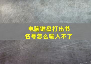 电脑键盘打出书名号怎么输入不了