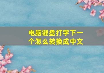 电脑键盘打字下一个怎么转换成中文