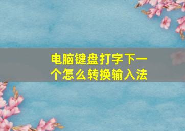 电脑键盘打字下一个怎么转换输入法