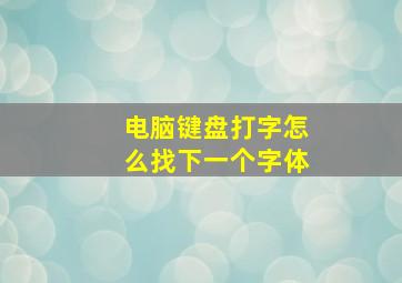 电脑键盘打字怎么找下一个字体