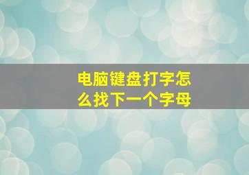 电脑键盘打字怎么找下一个字母