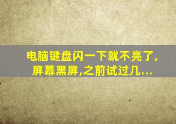 电脑键盘闪一下就不亮了,屏幕黑屏,之前试过几...