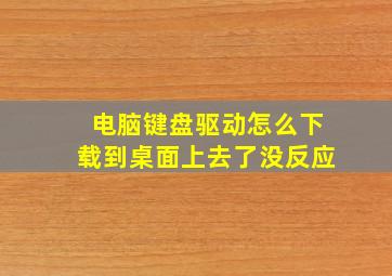 电脑键盘驱动怎么下载到桌面上去了没反应