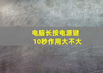 电脑长按电源键10秒作用大不大