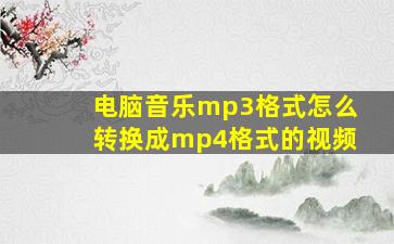 电脑音乐mp3格式怎么转换成mp4格式的视频