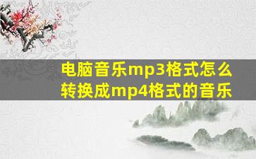 电脑音乐mp3格式怎么转换成mp4格式的音乐