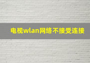 电视wlan网络不接受连接