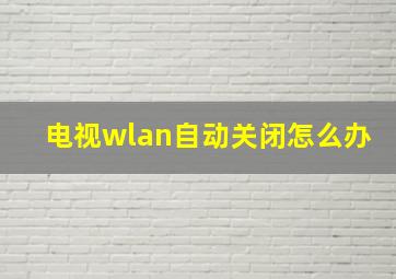 电视wlan自动关闭怎么办