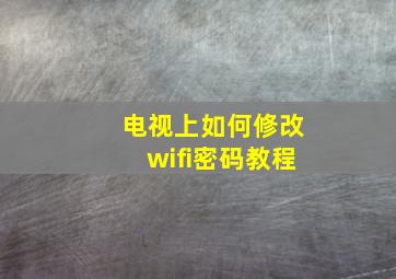 电视上如何修改wifi密码教程