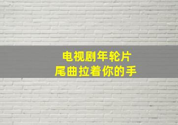 电视剧年轮片尾曲拉着你的手