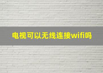 电视可以无线连接wifi吗