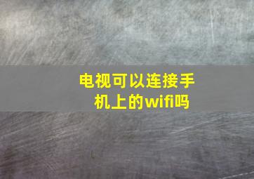 电视可以连接手机上的wifi吗