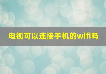 电视可以连接手机的wifi吗