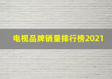 电视品牌销量排行榜2021