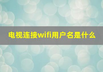 电视连接wifi用户名是什么