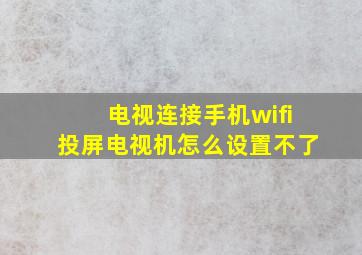 电视连接手机wifi投屏电视机怎么设置不了