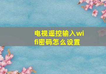 电视遥控输入wifi密码怎么设置