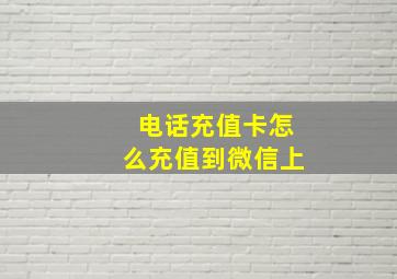 电话充值卡怎么充值到微信上