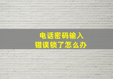 电话密码输入错误锁了怎么办