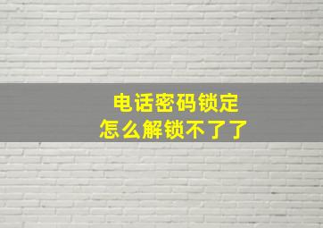 电话密码锁定怎么解锁不了了