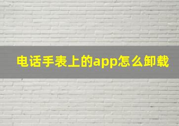 电话手表上的app怎么卸载