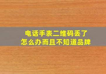 电话手表二维码丢了怎么办而且不知道品牌