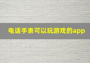 电话手表可以玩游戏的app