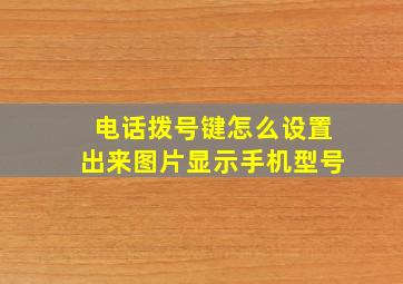 电话拨号键怎么设置出来图片显示手机型号