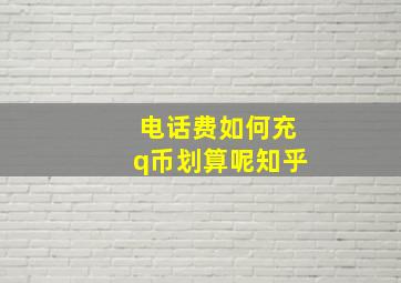 电话费如何充q币划算呢知乎