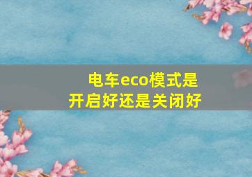 电车eco模式是开启好还是关闭好