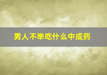 男人不举吃什么中成药