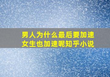 男人为什么最后要加速女生也加速呢知乎小说