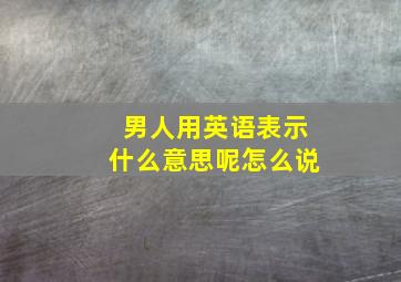 男人用英语表示什么意思呢怎么说