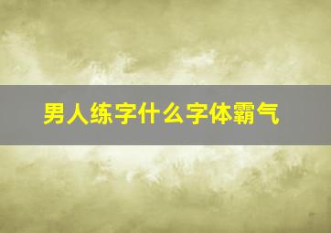 男人练字什么字体霸气