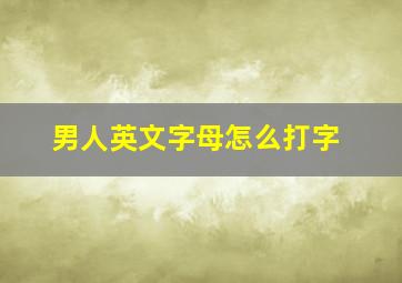 男人英文字母怎么打字