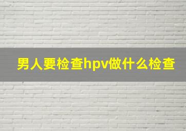 男人要检查hpv做什么检查