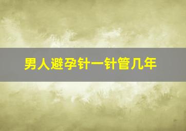 男人避孕针一针管几年