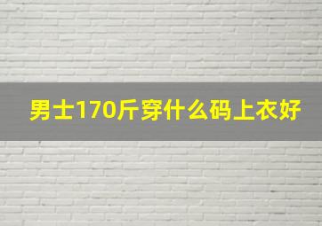 男士170斤穿什么码上衣好