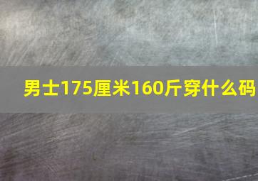 男士175厘米160斤穿什么码